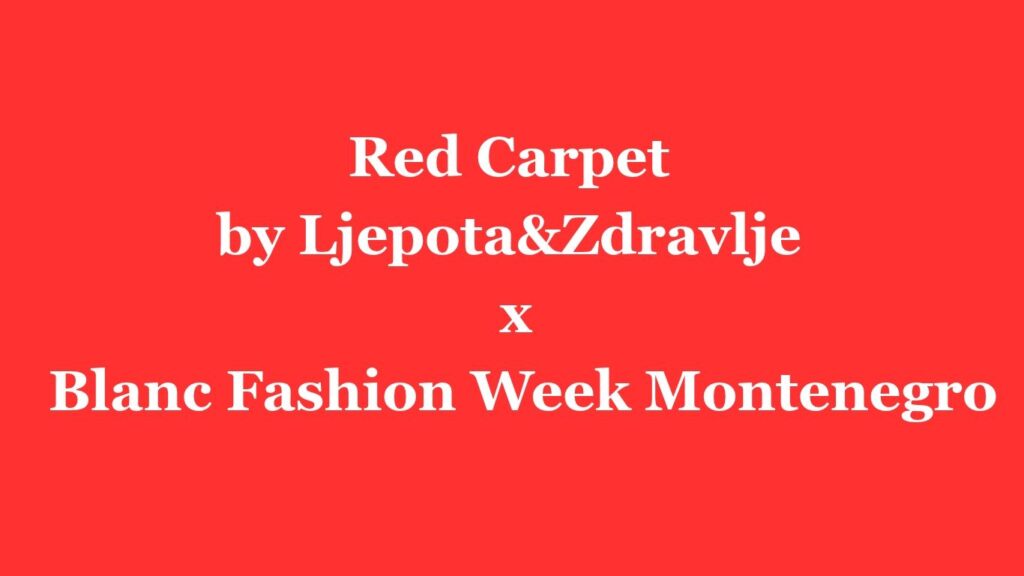Red Carpet by Ljepota&Zdravlje x Blanc Fashion Week Montenegro
